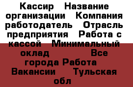 Кассир › Название организации ­ Компания-работодатель › Отрасль предприятия ­ Работа с кассой › Минимальный оклад ­ 14 000 - Все города Работа » Вакансии   . Тульская обл.